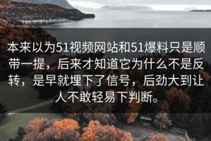 本来以为51视频网站和51爆料只是顺带一提，后来才知道它为什么不是反转，是早就埋下了信号，后劲大到让人不敢轻易下判断。