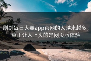 刷到每日大赛app官网的人越来越多，真正让人上头的是网页版体验