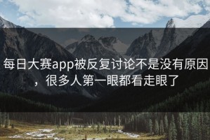 每日大赛app被反复讨论不是没有原因，很多人第一眼都看走眼了