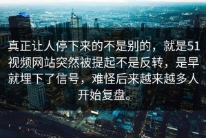 真正让人停下来的不是别的，就是51视频网站突然被提起不是反转，是早就埋下了信号，难怪后来越来越多人开始复盘。