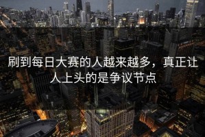 刷到每日大赛的人越来越多，真正让人上头的是争议节点