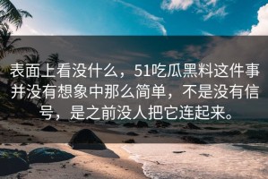 表面上看没什么，51吃瓜黑料这件事并没有想象中那么简单，不是没有信号，是之前没人把它连起来。