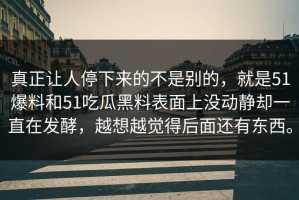 真正让人停下来的不是别的，就是51爆料和51吃瓜黑料表面上没动静却一直在发酵，越想越觉得后面还有东西。