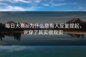 每日大赛ai为什么总有人反复提起，说穿了其实很现实