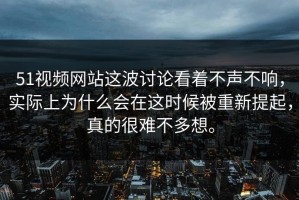 51视频网站这波讨论看着不声不响，实际上为什么会在这时候被重新提起，真的很难不多想。