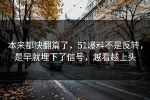 本来都快翻篇了，51爆料不是反转，是早就埋下了信号，越看越上头