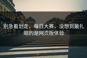 别急着划走，每日大赛，没想到最扎眼的是网页版体验