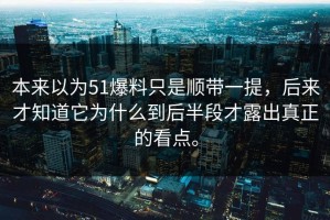 本来以为51爆料只是顺带一提，后来才知道它为什么到后半段才露出真正的看点。