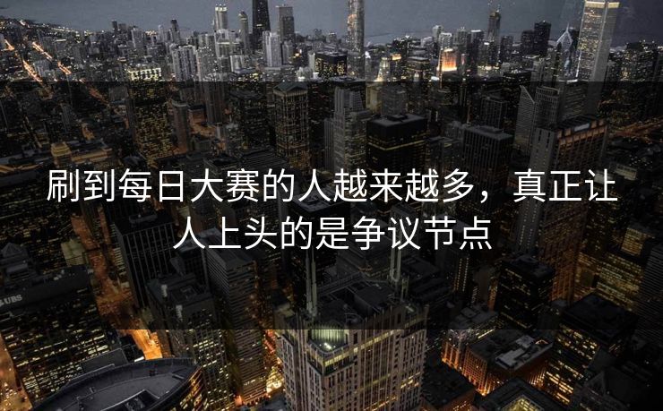 刷到每日大赛的人越来越多，真正让人上头的是争议节点