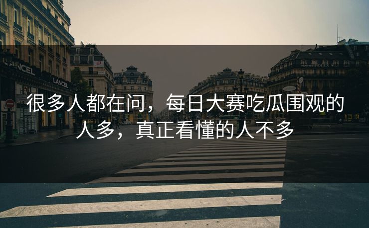 很多人都在问，每日大赛吃瓜围观的人多，真正看懂的人不多