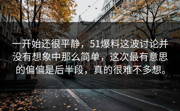 一开始还很平静，51爆料这波讨论并没有想象中那么简单，这次最有意思的偏偏是后半段，真的很难不多想。