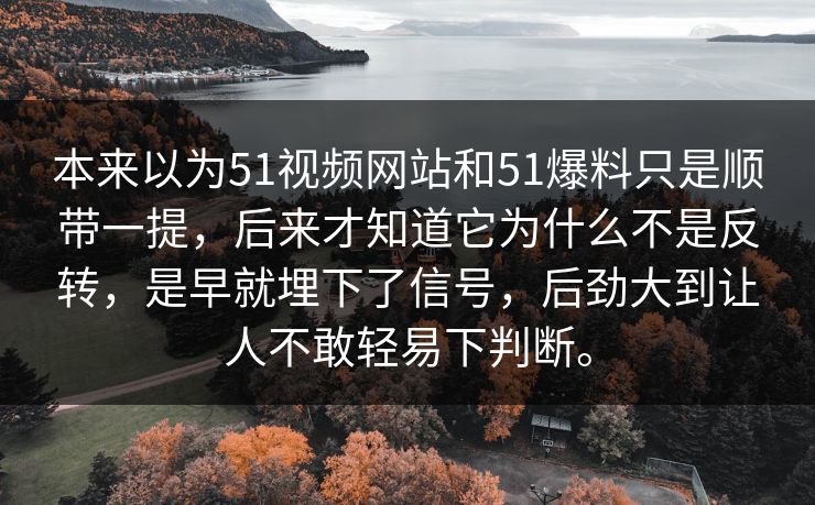 本来以为51视频网站和51爆料只是顺带一提，后来才知道它为什么不是反转，是早就埋下了信号，后劲大到让人不敢轻易下判断。