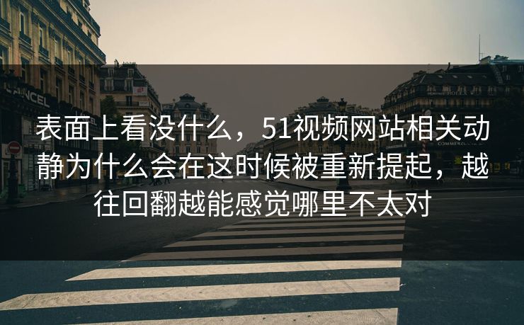 表面上看没什么，51视频网站相关动静为什么会在这时候被重新提起，越往回翻越能感觉哪里不太对