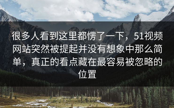 很多人看到这里都愣了一下，51视频网站突然被提起并没有想象中那么简单，真正的看点藏在最容易被忽略的位置