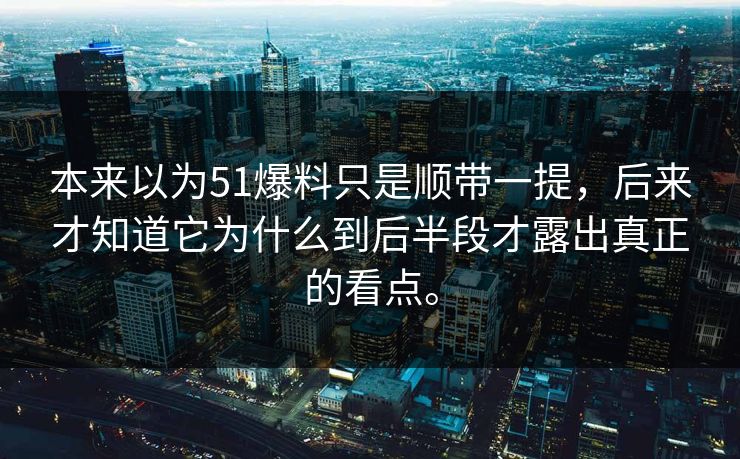 本来以为51爆料只是顺带一提，后来才知道它为什么到后半段才露出真正的看点。