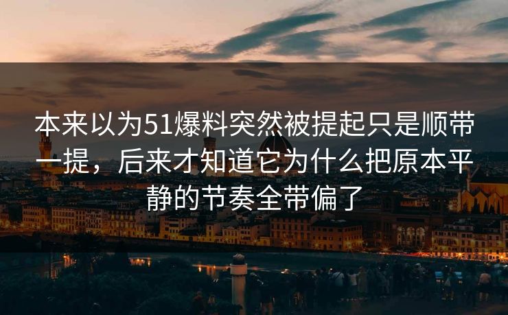 本来以为51爆料突然被提起只是顺带一提，后来才知道它为什么把原本平静的节奏全带偏了