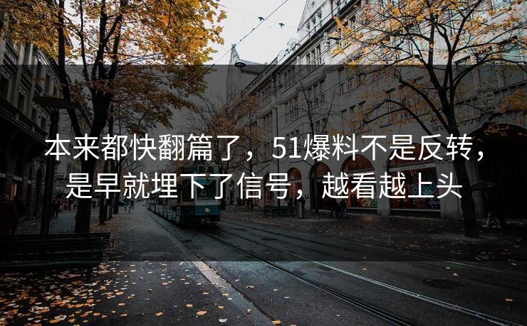 本来都快翻篇了，51爆料不是反转，是早就埋下了信号，越看越上头