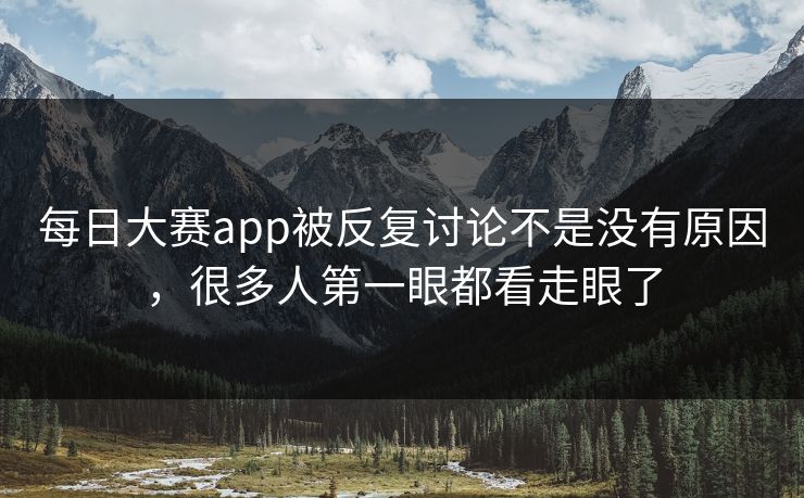 每日大赛app被反复讨论不是没有原因，很多人第一眼都看走眼了
