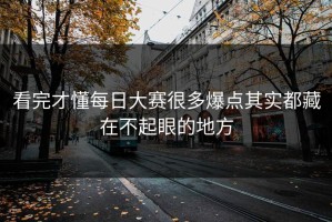 看完才懂每日大赛很多爆点其实都藏在不起眼的地方
