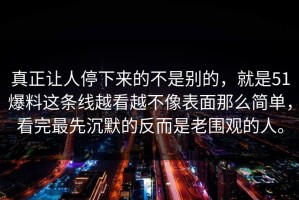 真正让人停下来的不是别的，就是51爆料这条线越看越不像表面那么简单，看完最先沉默的反而是老围观的人。