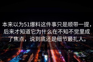 本来以为51爆料这件事只是顺带一提，后来才知道它为什么在不知不觉里成了焦点，说到底还是细节最扎人。