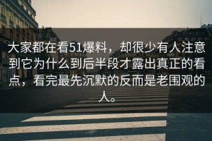 大家都在看51爆料，却很少有人注意到它为什么到后半段才露出真正的看点，看完最先沉默的反而是老围观的人。