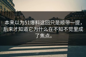 本来以为51爆料这回只是顺带一提，后来才知道它为什么在不知不觉里成了焦点。