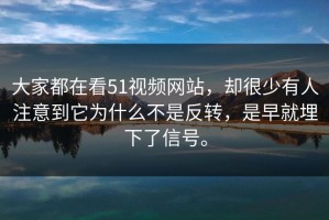 大家都在看51视频网站，却很少有人注意到它为什么不是反转，是早就埋下了信号。