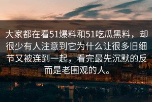 大家都在看51爆料和51吃瓜黑料，却很少有人注意到它为什么让很多旧细节又被连到一起，看完最先沉默的反而是老围观的人。