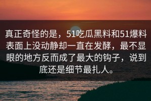 真正奇怪的是，51吃瓜黑料和51爆料表面上没动静却一直在发酵，最不显眼的地方反而成了最大的钩子，说到底还是细节最扎人。