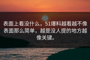 表面上看没什么，51爆料越看越不像表面那么简单，越是没人提的地方越像关键。