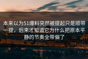 本来以为51爆料突然被提起只是顺带一提，后来才知道它为什么把原本平静的节奏全带偏了