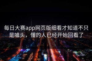 每日大赛app网页版细看才知道不只是噱头，懂的人已经开始回看了