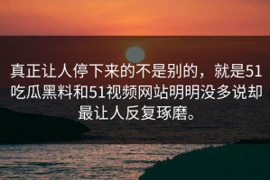 真正让人停下来的不是别的，就是51吃瓜黑料和51视频网站明明没多说却最让人反复琢磨。