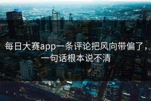 每日大赛app一条评论把风向带偏了，一句话根本说不清