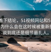 别急着下结论，51视频网站和51吃瓜黑料为什么会在这时候被重新提起，说到底还是细节最扎人。