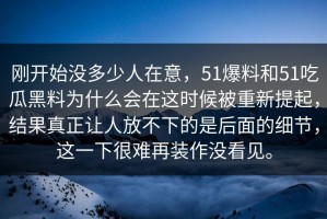 刚开始没多少人在意，51爆料和51吃瓜黑料为什么会在这时候被重新提起，结果真正让人放不下的是后面的细节，这一下很难再装作没看见。
