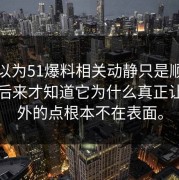 本来以为51爆料相关动静只是顺带一提，后来才知道它为什么真正让人意外的点根本不在表面。