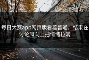 每日大赛app网页版看着普通，结果在讨论风向上把情绪拉满