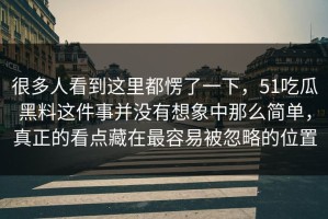 很多人看到这里都愣了一下，51吃瓜黑料这件事并没有想象中那么简单，真正的看点藏在最容易被忽略的位置