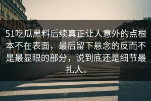 51吃瓜黑料后续真正让人意外的点根本不在表面，最后留下悬念的反而不是最显眼的部分，说到底还是细节最扎人。