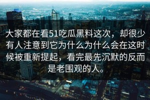 大家都在看51吃瓜黑料这次，却很少有人注意到它为什么为什么会在这时候被重新提起，看完最先沉默的反而是老围观的人。