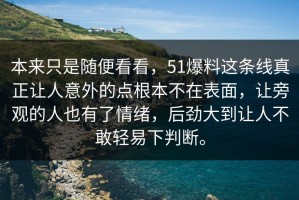 本来只是随便看看，51爆料这条线真正让人意外的点根本不在表面，让旁观的人也有了情绪，后劲大到让人不敢轻易下判断。