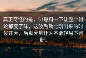 真正奇怪的是，51爆料一下让整个讨论都变了味，这波后劲比刚出来的时候还大，后劲大到让人不敢轻易下判断。