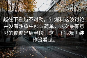 越往下看越不对劲，51爆料这波讨论并没有想象中那么简单，这次最有意思的偏偏是后半段，这一下很难再装作没看见。
