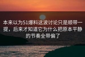 本来以为51爆料这波讨论只是顺带一提，后来才知道它为什么把原本平静的节奏全带偏了
