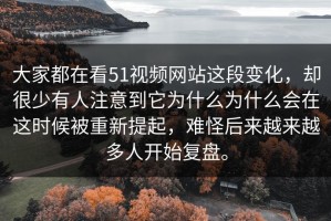 大家都在看51视频网站这段变化，却很少有人注意到它为什么为什么会在这时候被重新提起，难怪后来越来越多人开始复盘。