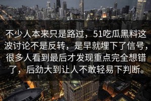 不少人本来只是路过，51吃瓜黑料这波讨论不是反转，是早就埋下了信号，很多人看到最后才发现重点完全想错了，后劲大到让人不敢轻易下判断。