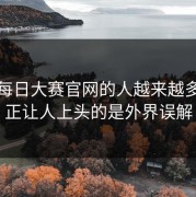 刷到每日大赛官网的人越来越多，真正让人上头的是外界误解