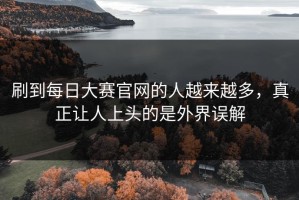 刷到每日大赛官网的人越来越多，真正让人上头的是外界误解